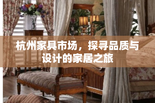 杭州家具市场，探寻品质与设计的家居之旅