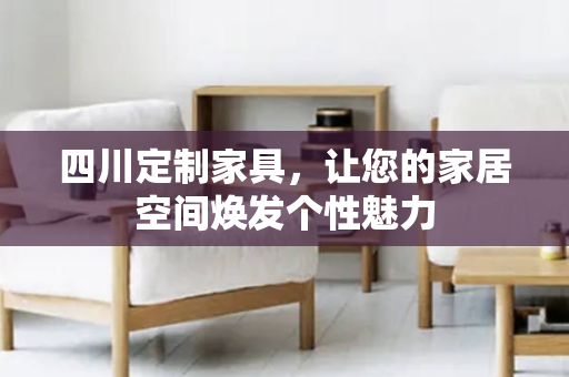 四川定制家具，让您的家居空间焕发个性魅力